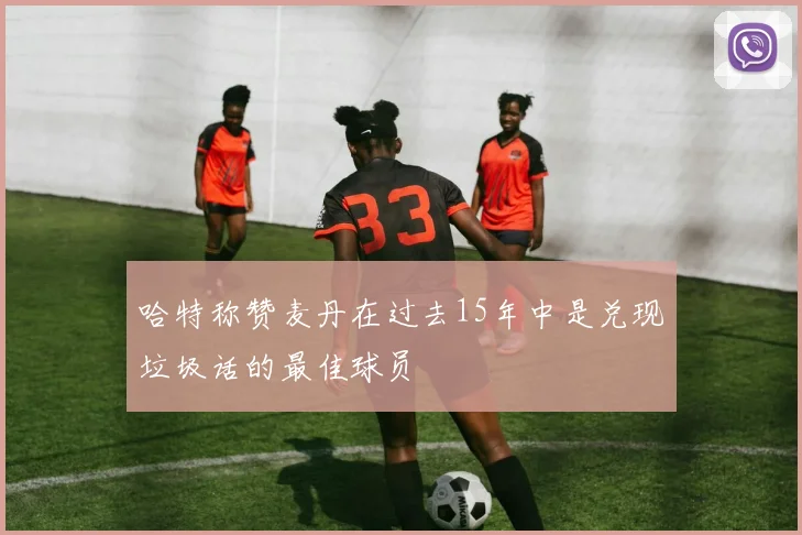哈特称赞麦丹在过去15年中是兑现垃圾话的最佳球员