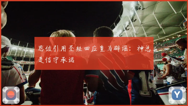 恩佐引用圣经回应皇马辟谣：神总是信守承诺